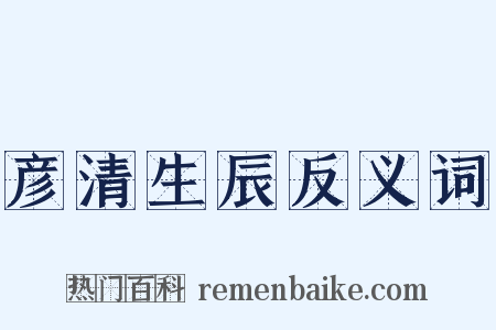 彦清生辰反义词是什么意思的图片